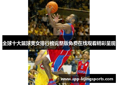 全球十大篮球美女排行榜完整版免费在线观看精彩呈现