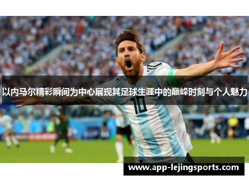 以内马尔精彩瞬间为中心展现其足球生涯中的巅峰时刻与个人魅力
