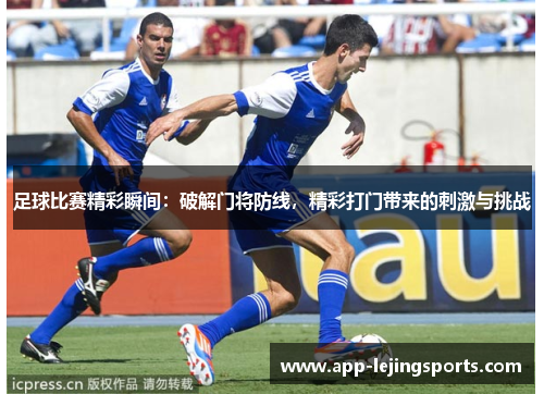 足球比赛精彩瞬间：破解门将防线，精彩打门带来的刺激与挑战