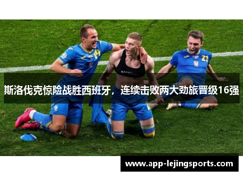 斯洛伐克惊险战胜西班牙，连续击败两大劲旅晋级16强