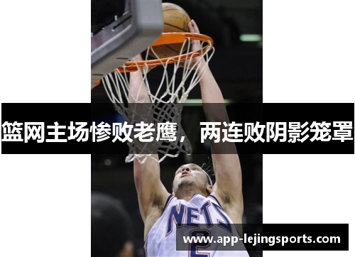 篮网主场惨败老鹰，两连败阴影笼罩
